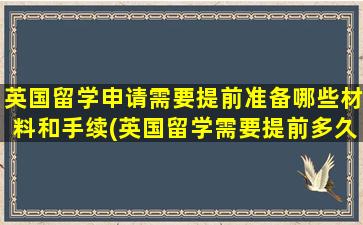 英国留学申请需要提前准备哪些材料和手续(英国留学需要提前多久申请)