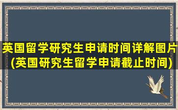 英国留学研究生申请时间详解图片(英国研究生留学申请截止时间)