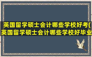 英国留学硕士会计哪些学校好考(英国留学硕士会计哪些学校好毕业)