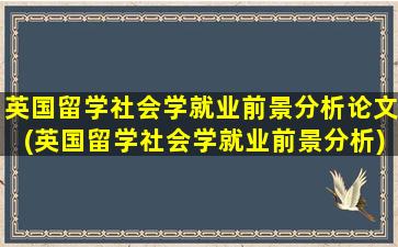 英国留学社会学就业前景分析论文(英国留学社会学就业前景分析)