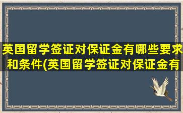 英国留学签证对保证金有哪些要求和条件(英国留学签证对保证金有哪些要求和标准)