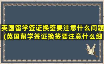 英国留学签证换签要注意什么问题(英国留学签证换签要注意什么细节)