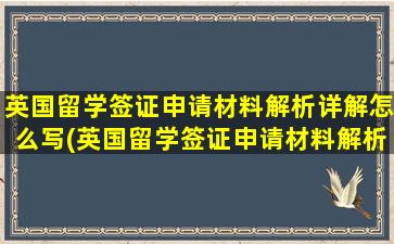 英国留学签证申请材料解析详解怎么写(英国留学签证申请材料解析详解电子版)