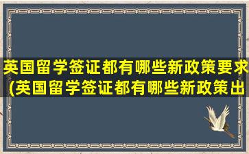 英国留学签证都有哪些新政策要求(英国留学签证都有哪些新政策出台)