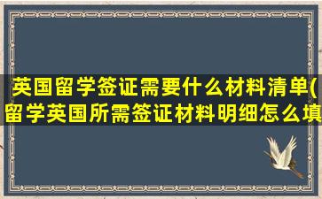 英国留学签证需要什么材料清单(留学英国所需签证材料明细怎么填)