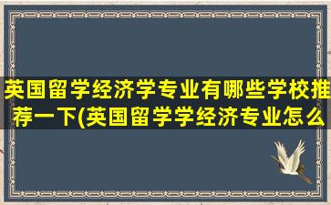 英国留学经济学专业有哪些学校推荐一下(英国留学学经济专业怎么样)