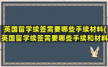 英国留学续签需要哪些手续材料(英国留学续签需要哪些手续和材料)