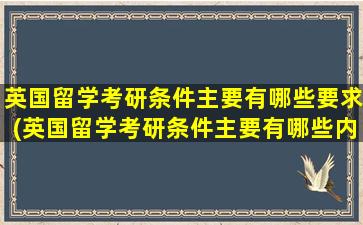 英国留学考研条件主要有哪些要求(英国留学考研条件主要有哪些内容)