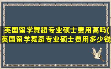 英国留学舞蹈专业硕士费用高吗(英国留学舞蹈专业硕士费用多少钱)