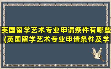 英国留学艺术专业申请条件有哪些(英国留学艺术专业申请条件及学费)