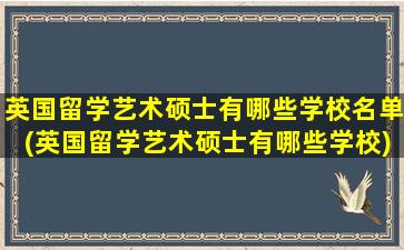 英国留学艺术硕士有哪些学校名单(英国留学艺术硕士有哪些学校)