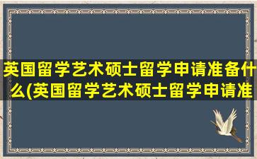 英国留学艺术硕士留学申请准备什么(英国留学艺术硕士留学申请准备多久)