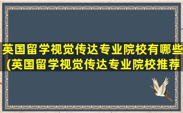 英国留学视觉传达专业院校有哪些(英国留学视觉传达专业院校推荐)