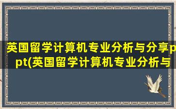 英国留学计算机专业分析与分享ppt(英国留学计算机专业分析与分享论文)