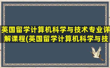 英国留学计算机科学与技术专业详解课程(英国留学计算机科学与技术专业详解pdf)