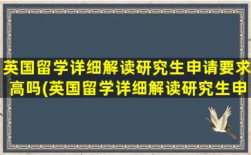 英国留学详细解读研究生申请要求高吗(英国留学详细解读研究生申请要求)