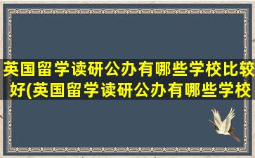 英国留学读研公办有哪些学校比较好(英国留学读研公办有哪些学校)