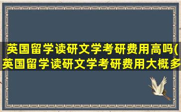 英国留学读研文学考研费用高吗(英国留学读研文学考研费用大概多少)