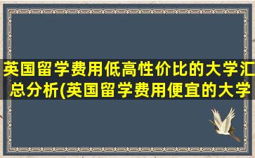 英国留学费用低高性价比的大学汇总分析(英国留学费用便宜的大学)