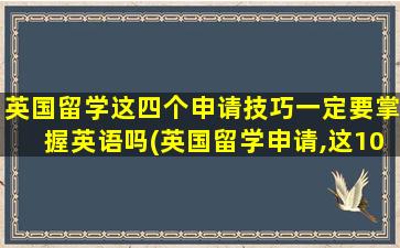 英国留学这四个申请技巧一定要掌握英语吗(英国留学申请,这10个步骤缺一不可)