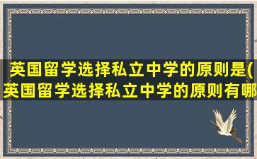 英国留学选择私立中学的原则是(英国留学选择私立中学的原则有哪些)