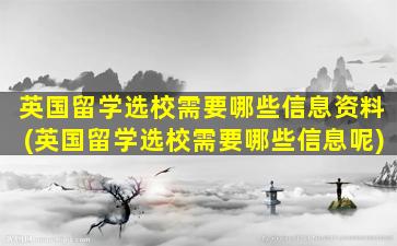 英国留学选校需要哪些信息资料(英国留学选校需要哪些信息呢)