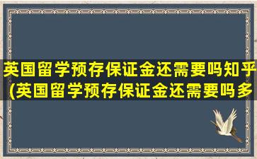 英国留学预存保证金还需要吗知乎(英国留学预存保证金还需要吗多少钱)