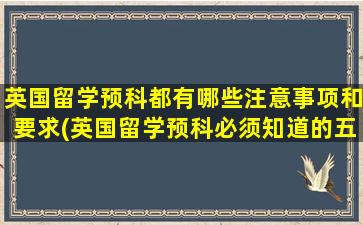 英国留学预科都有哪些注意事项和要求(英国留学预科必须知道的五件事)