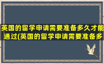 英国的留学申请需要准备多久才能通过(英国的留学申请需要准备多久才能拿到)