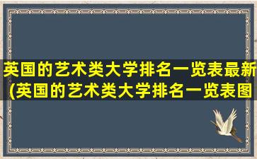 英国的艺术类大学排名一览表最新(英国的艺术类大学排名一览表图片)