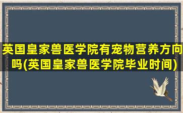 英国皇家兽医学院有宠物营养方向吗(英国皇家兽医学院毕业时间)