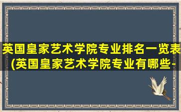 英国皇家艺术学院专业排名一览表(英国皇家艺术学院专业有哪些-)