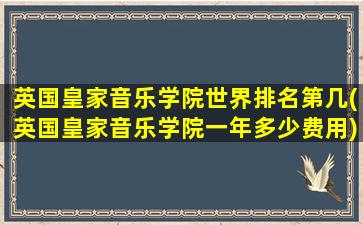 英国皇家音乐学院世界排名第几(英国皇家音乐学院一年多少费用)