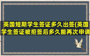 英国短期学生签证多久出签(英国学生签证被拒签后多久能再次申请)