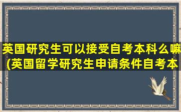 英国研究生可以接受自考本科么嘛(英国留学研究生申请条件自考本科)