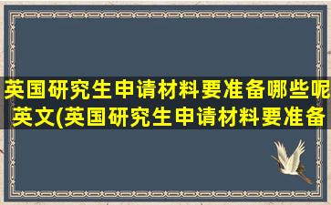 英国研究生申请材料要准备哪些呢英文(英国研究生申请材料要准备哪些呢)