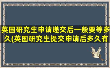 英国研究生申请递交后一般要等多久(英国研究生提交申请后多久有结果)