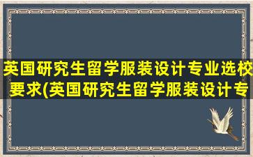 英国研究生留学服装设计专业选校要求(英国研究生留学服装设计专业选校有哪些)