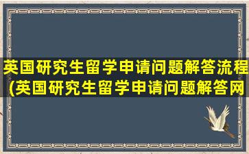 英国研究生留学申请问题解答流程(英国研究生留学申请问题解答网站)