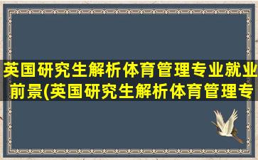 英国研究生解析体育管理专业就业前景(英国研究生解析体育管理专业课程)