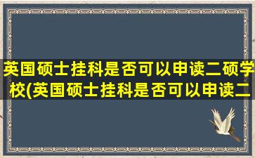 英国硕士挂科是否可以申读二硕学校(英国硕士挂科是否可以申读二硕学位)