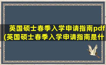 英国硕士春季入学申请指南pdf(英国硕士春季入学申请指南是什么)