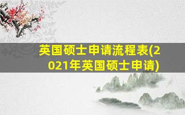 英国硕士申请流程表(2021年英国硕士申请)