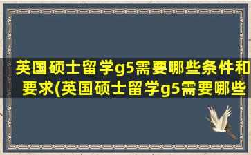 英国硕士留学g5需要哪些条件和要求(英国硕士留学g5需要哪些条件才能毕业)