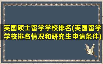 英国硕士留学学校排名(英国留学学校排名情况和研究生申请条件)