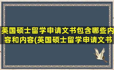 英国硕士留学申请文书包含哪些内容和内容(英国硕士留学申请文书包含哪些内容和要求)