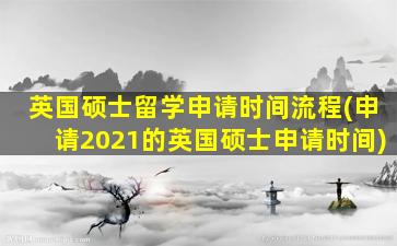 英国硕士留学申请时间流程(申请2021的英国硕士申请时间)