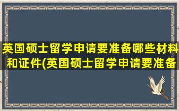 英国硕士留学申请要准备哪些材料和证件(英国硕士留学申请要准备哪些材料和手续)