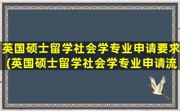 英国硕士留学社会学专业申请要求(英国硕士留学社会学专业申请流程)