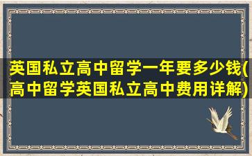 英国私立高中留学一年要多少钱(高中留学英国私立高中费用详解)